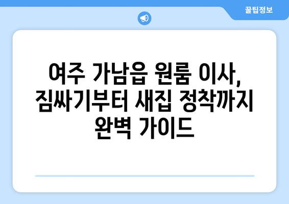 여주 가남읍 원룸 이사, 짐싸기부터 새집 정착까지 완벽 가이드 | 원룸 이사, 가남읍, 여주, 이사짐센터, 이삿짐 비용