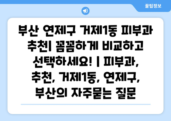 부산 연제구 거제1동 피부과 추천| 꼼꼼하게 비교하고 선택하세요! | 피부과, 추천, 거제1동, 연제구, 부산