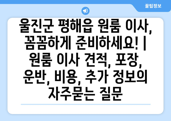 울진군 평해읍 원룸 이사, 꼼꼼하게 준비하세요! | 원룸 이사 견적, 포장, 운반, 비용, 추가 정보