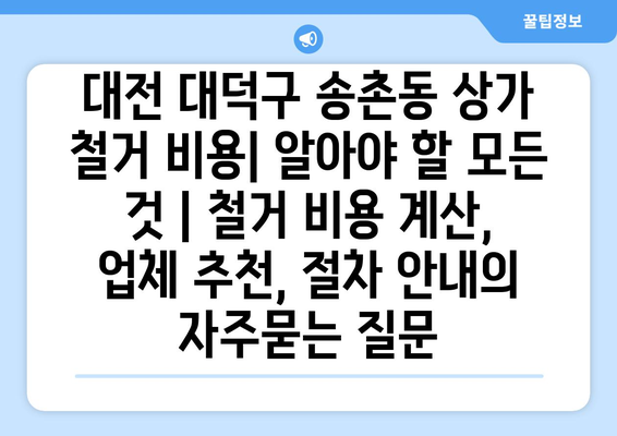 대전 대덕구 송촌동 상가 철거 비용| 알아야 할 모든 것 | 철거 비용 계산, 업체 추천, 절차 안내