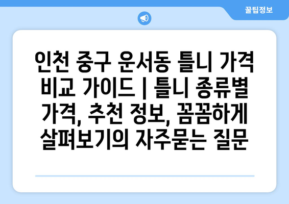 인천 중구 운서동 틀니 가격 비교 가이드 | 틀니 종류별 가격, 추천 정보, 꼼꼼하게 살펴보기