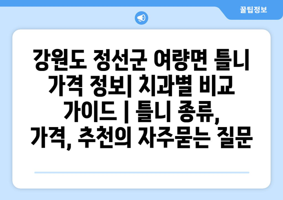 강원도 정선군 여량면 틀니 가격 정보| 치과별 비교 가이드 | 틀니 종류, 가격, 추천