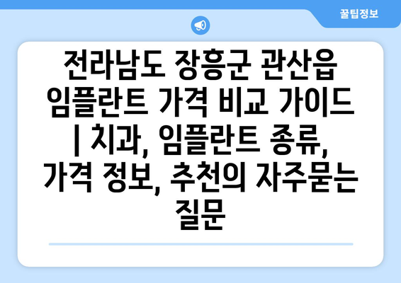 전라남도 장흥군 관산읍 임플란트 가격 비교 가이드 | 치과, 임플란트 종류, 가격 정보, 추천