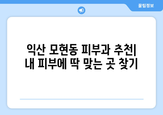 전라북도 익산시 모현동 피부과 추천| 내 피부에 딱 맞는 곳 찾기 | 익산 피부과, 모현동 피부과, 피부 관리