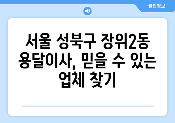 서울 성북구 장위2동 용달이사 전문 업체 추천 | 저렴하고 안전한 이사, 지금 바로 확인하세요!