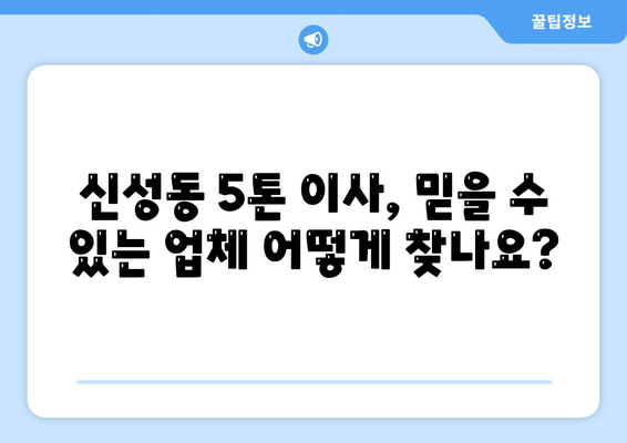 대전 유성구 신성동 5톤 이사, 믿을 수 있는 업체 찾는 방법 | 이삿짐센터 추천, 가격 비교, 견적