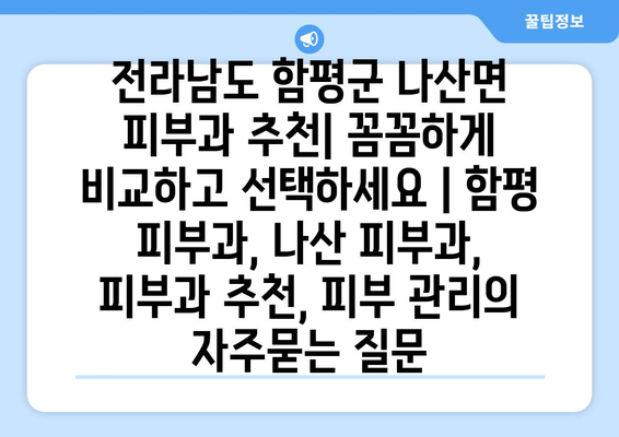 전라남도 함평군 나산면 피부과 추천| 꼼꼼하게 비교하고 선택하세요 | 함평 피부과, 나산 피부과, 피부과 추천, 피부 관리