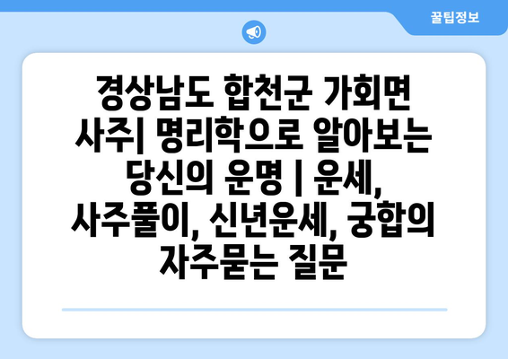 경상남도 합천군 가회면 사주| 명리학으로 알아보는 당신의 운명 | 운세, 사주풀이, 신년운세, 궁합