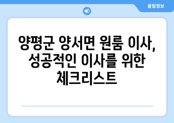 양평군 양서면 원룸 이사, 짐싸기부터 새집 정착까지 완벽 가이드 | 원룸 이사 꿀팁, 비용 절약, 업체 추천