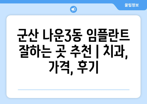 군산 나운3동 임플란트 잘하는 곳 추천 | 치과, 가격, 후기