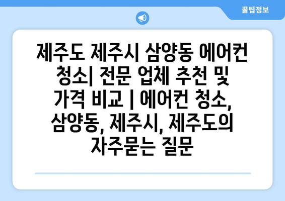 제주도 제주시 삼양동 에어컨 청소| 전문 업체 추천 및 가격 비교 | 에어컨 청소, 삼양동, 제주시, 제주도