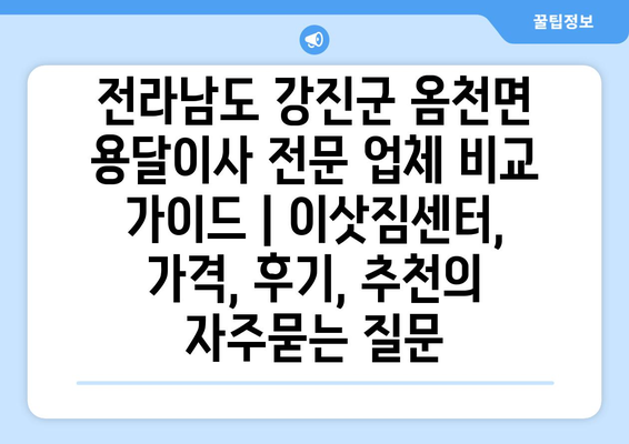 전라남도 강진군 옴천면 용달이사 전문 업체 비교 가이드 | 이삿짐센터, 가격, 후기, 추천