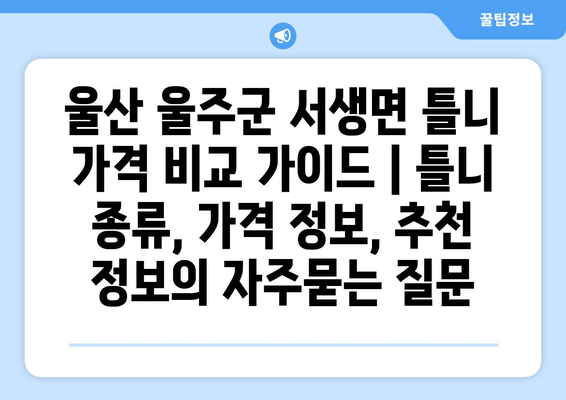 울산 울주군 서생면 틀니 가격 비교 가이드 | 틀니 종류, 가격 정보, 추천 정보