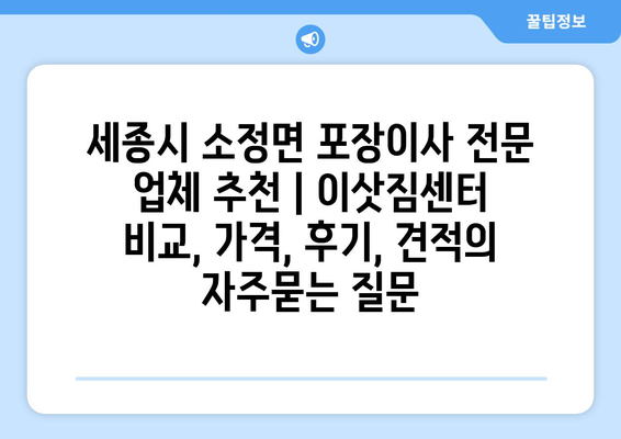 세종시 소정면 포장이사 전문 업체 추천 | 이삿짐센터 비교, 가격, 후기, 견적