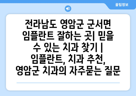 전라남도 영암군 군서면 임플란트 잘하는 곳| 믿을 수 있는 치과 찾기 | 임플란트, 치과 추천, 영암군 치과