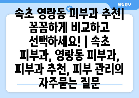 속초 영랑동 피부과 추천| 꼼꼼하게 비교하고 선택하세요! | 속초 피부과, 영랑동 피부과, 피부과 추천, 피부 관리