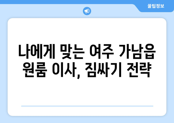 여주 가남읍 원룸 이사, 짐싸기부터 새집 정착까지 완벽 가이드 | 원룸 이사, 가남읍, 여주, 이사짐센터, 이삿짐 비용