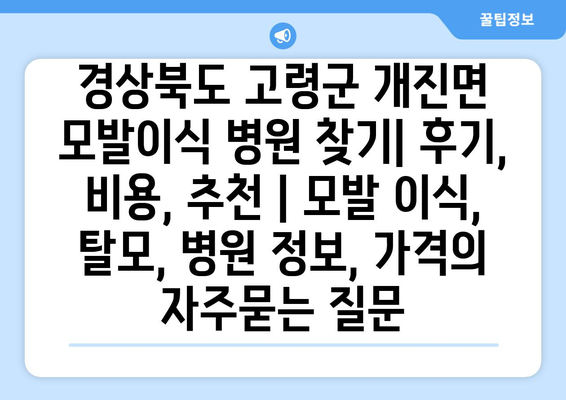 경상북도 고령군 개진면 모발이식 병원 찾기| 후기, 비용, 추천 | 모발 이식, 탈모, 병원 정보, 가격