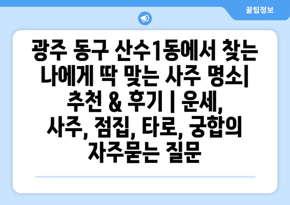 광주 동구 산수1동에서 찾는 나에게 딱 맞는 사주 명소| 추천 & 후기 | 운세, 사주, 점집, 타로, 궁합