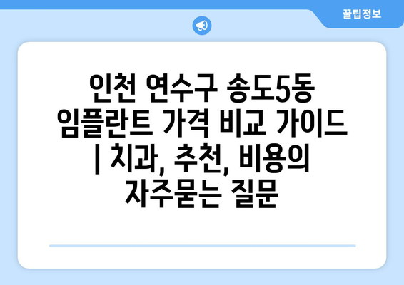 인천 연수구 송도5동 임플란트 가격 비교 가이드 | 치과, 추천, 비용