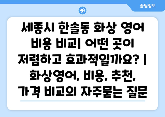 세종시 한솔동 화상 영어 비용 비교| 어떤 곳이 저렴하고 효과적일까요? | 화상영어, 비용, 추천, 가격 비교