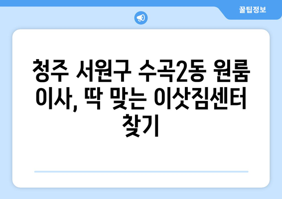 청주시 서원구 수곡2동 원룸 이사| 가격 비교 & 추천 업체 | 원룸 이사, 이삿짐센터, 저렴한 이사