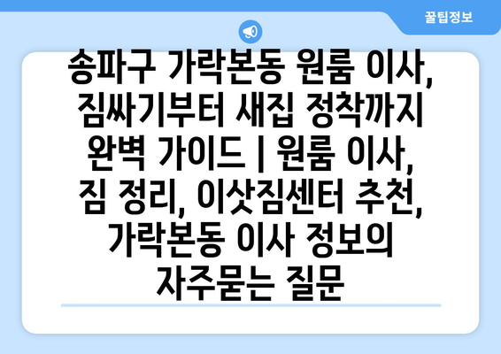 송파구 가락본동 원룸 이사, 짐싸기부터 새집 정착까지 완벽 가이드 | 원룸 이사, 짐 정리, 이삿짐센터 추천, 가락본동 이사 정보