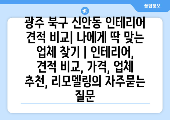 광주 북구 신안동 인테리어 견적 비교| 나에게 딱 맞는 업체 찾기 | 인테리어, 견적 비교, 가격, 업체 추천, 리모델링