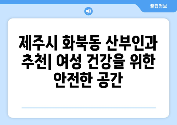 제주도 제주시 화북동 산부인과 추천| 믿을 수 있는 의료 서비스를 찾는 당신을 위한 가이드 | 산부인과, 여성 건강, 병원 정보, 추천