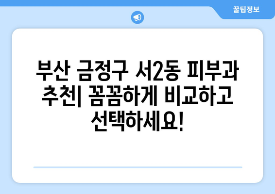 부산 금정구 서2동 피부과 추천| 꼼꼼하게 비교하고 선택하세요! | 피부과, 진료, 후기, 비용, 예약