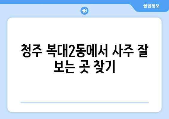 충청북도 청주시 흥덕구 복대2동 사주 잘 보는 곳 추천 | 청주 사주, 운세, 궁합,  복대2동