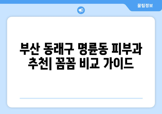 부산 동래구 명륜동 피부과 추천| 꼼꼼하게 비교하고 선택하세요 | 피부과, 추천, 후기, 진료, 가격