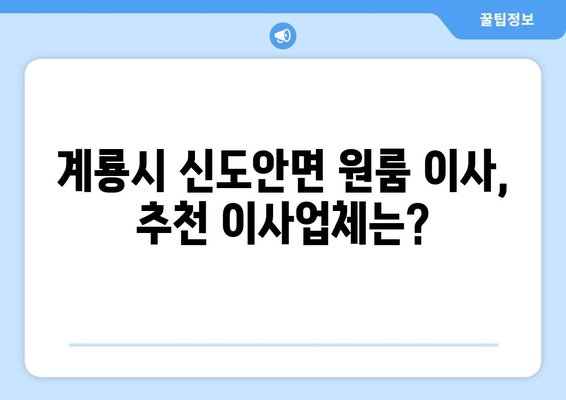 충청남도 계룡시 신도안면 원룸 이사 가이드| 합리적인 비용과 안전한 이삿짐, 완벽하게 준비하세요! | 원룸 이사, 계룡시 이사, 이사 비용, 이사업체 추천, 포장이사