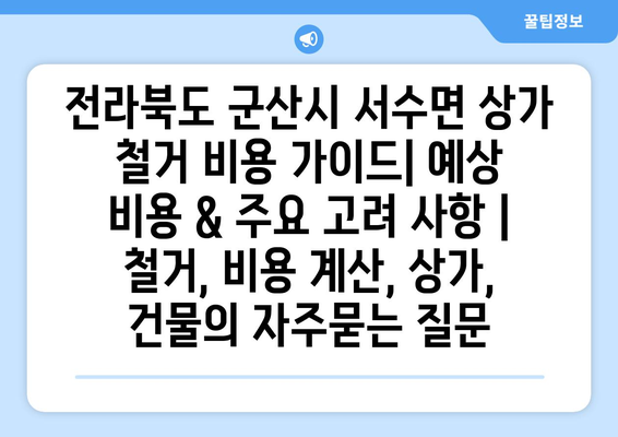 전라북도 군산시 서수면 상가 철거 비용 가이드| 예상 비용 & 주요 고려 사항 | 철거, 비용 계산, 상가, 건물