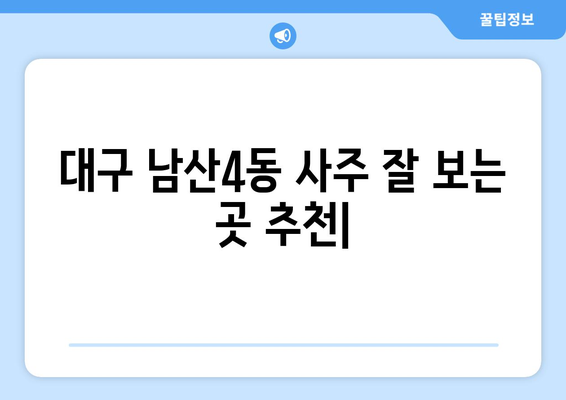 대구 중구 남산4동 사주 잘 보는 곳 추천 |  운세, 궁합, 신점, 사주풀이