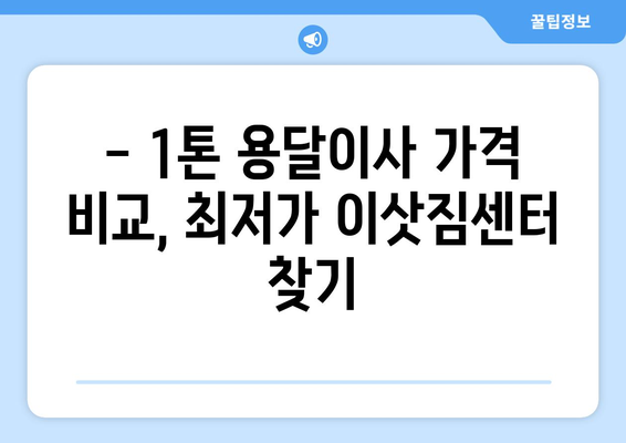 세종시 반곡동 1톤 용달이사 가격 비교 & 추천 | 저렴하고 안전한 이삿짐센터 찾기