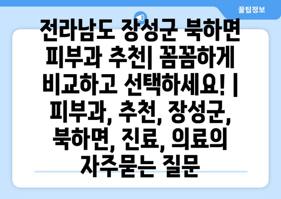 전라남도 장성군 북하면 피부과 추천| 꼼꼼하게 비교하고 선택하세요! | 피부과, 추천, 장성군, 북하면, 진료, 의료