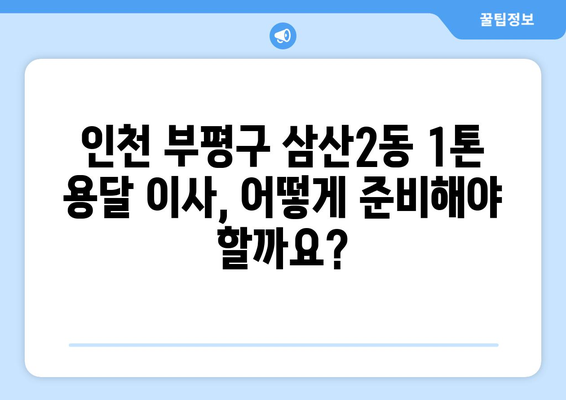 인천 부평구 삼산2동 1톤 용달 이사 | 저렴하고 안전한 이사 업체 추천 | 부평구 이사, 1톤 용달, 이삿짐센터, 이사 비용