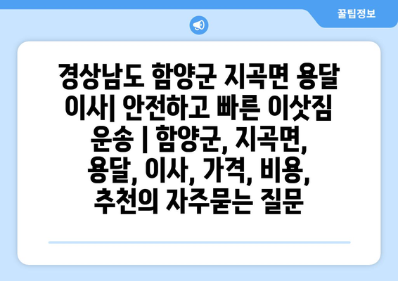 경상남도 함양군 지곡면 용달 이사| 안전하고 빠른 이삿짐 운송 | 함양군, 지곡면, 용달, 이사, 가격, 비용, 추천