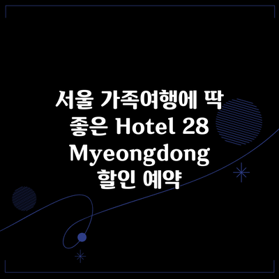 서울 가족여행에 딱 좋은 Hotel 28 Myeongdong 할인 예약
