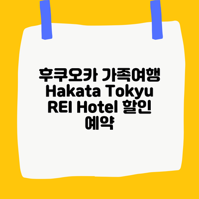 후쿠오카 가족여행 Hakata Tokyu REI Hotel 할인 예약